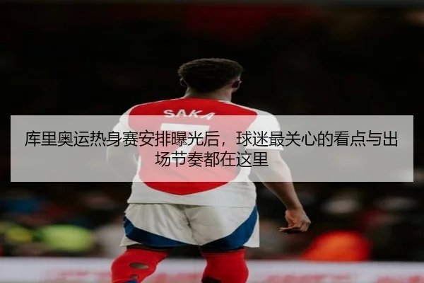 库里奥运热身赛安排曝光后，球迷最关心的看点与出场节奏都在这里
